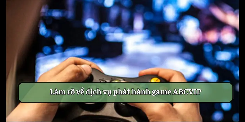 Làm rõ về dịch vụ phát hành game ABCVIP