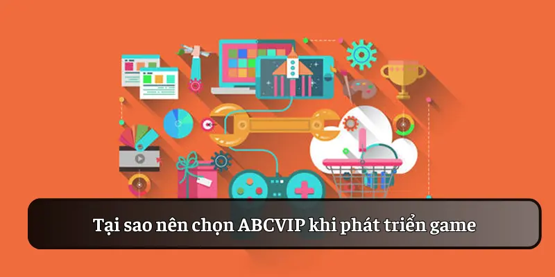 Tại sao nên chọn ABCVIP khi phát triển game